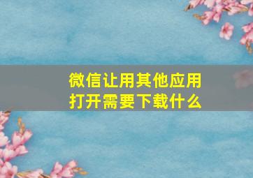 微信让用其他应用打开需要下载什么