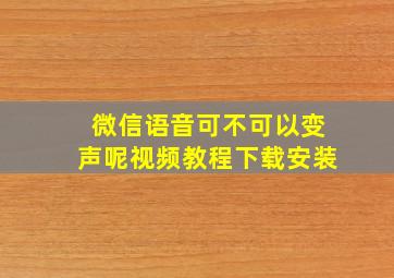 微信语音可不可以变声呢视频教程下载安装