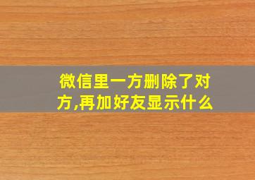 微信里一方删除了对方,再加好友显示什么