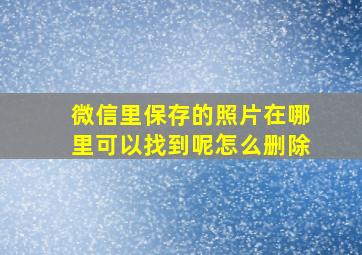 微信里保存的照片在哪里可以找到呢怎么删除