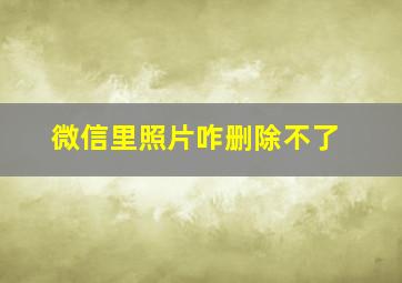 微信里照片咋删除不了