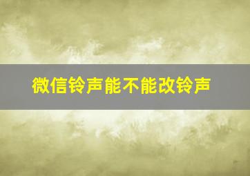 微信铃声能不能改铃声