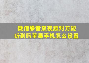 微信静音放视频对方能听到吗苹果手机怎么设置