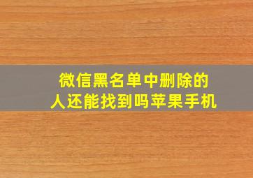 微信黑名单中删除的人还能找到吗苹果手机