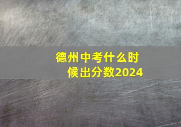 德州中考什么时候出分数2024