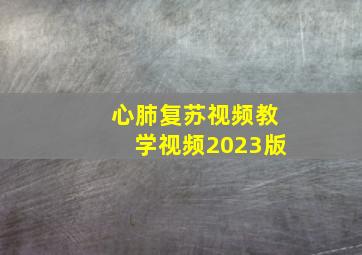 心肺复苏视频教学视频2023版