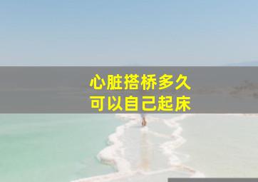 心脏搭桥多久可以自己起床