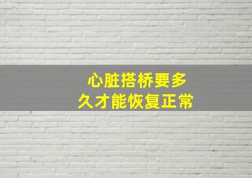 心脏搭桥要多久才能恢复正常