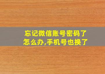 忘记微信账号密码了怎么办,手机号也换了