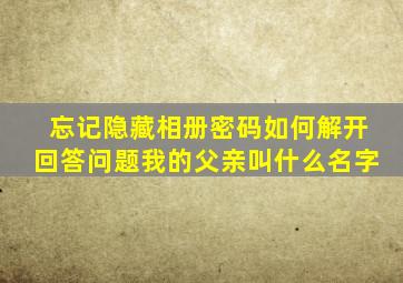 忘记隐藏相册密码如何解开回答问题我的父亲叫什么名字