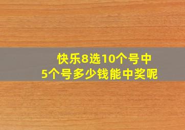 快乐8选10个号中5个号多少钱能中奖呢