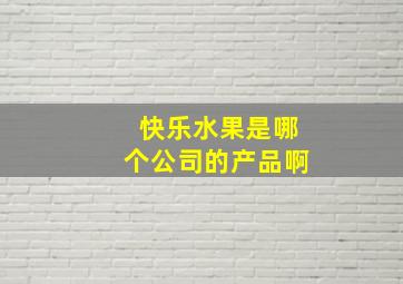 快乐水果是哪个公司的产品啊