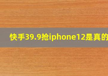 快手39.9抢iphone12是真的吗