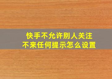 快手不允许别人关注不来任何提示怎么设置