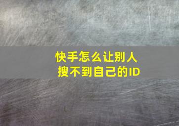 快手怎么让别人搜不到自己的ID