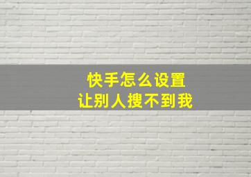 快手怎么设置让别人搜不到我