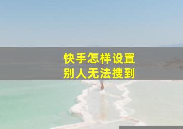 快手怎样设置别人无法搜到