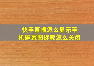 快手直播怎么显示手机屏幕图标呢怎么关闭