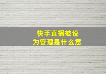 快手直播被设为管理是什么意