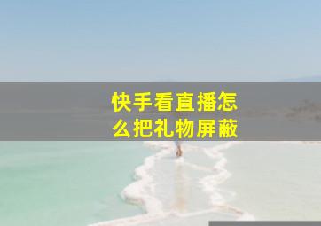 快手看直播怎么把礼物屏蔽