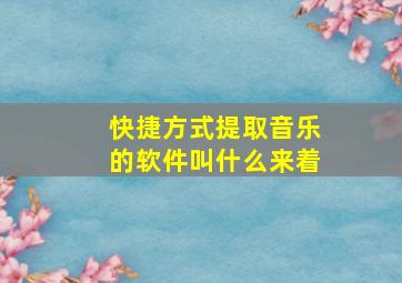 快捷方式提取音乐的软件叫什么来着