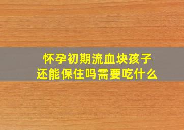 怀孕初期流血块孩子还能保住吗需要吃什么