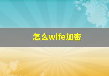 怎么wife加密