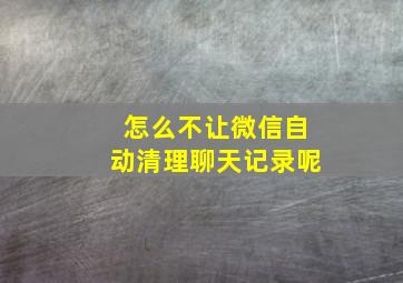 怎么不让微信自动清理聊天记录呢