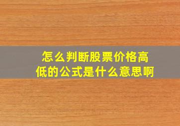 怎么判断股票价格高低的公式是什么意思啊