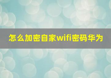 怎么加密自家wifi密码华为