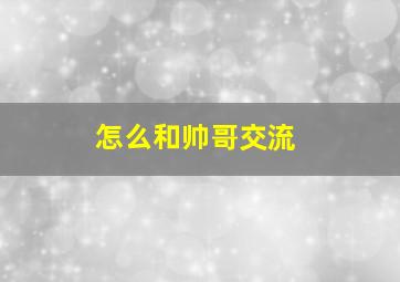 怎么和帅哥交流