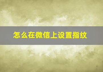 怎么在微信上设置指纹