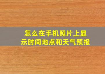 怎么在手机照片上显示时间地点和天气预报