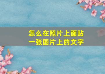 怎么在照片上面贴一张图片上的文字