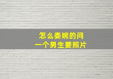 怎么委婉的问一个男生要照片