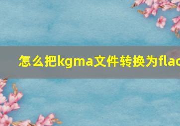 怎么把kgma文件转换为flac