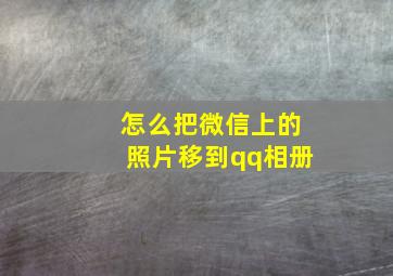 怎么把微信上的照片移到qq相册