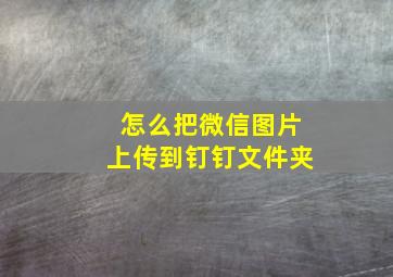 怎么把微信图片上传到钉钉文件夹