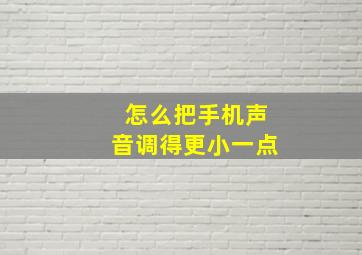 怎么把手机声音调得更小一点