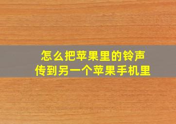 怎么把苹果里的铃声传到另一个苹果手机里