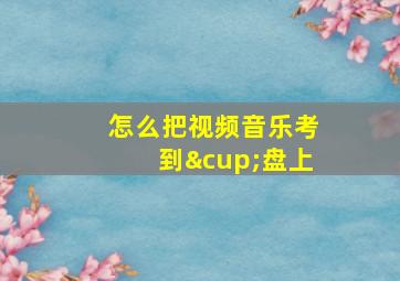 怎么把视频音乐考到∪盘上