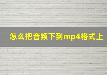 怎么把音频下到mp4格式上