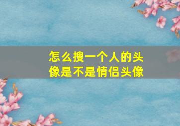 怎么搜一个人的头像是不是情侣头像