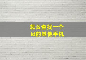 怎么查找一个id的其他手机