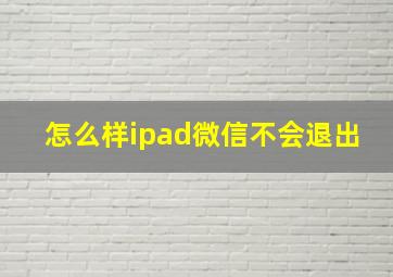 怎么样ipad微信不会退出