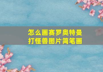 怎么画赛罗奥特曼打怪兽图片简笔画