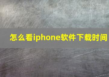 怎么看iphone软件下载时间