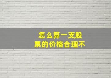 怎么算一支股票的价格合理不