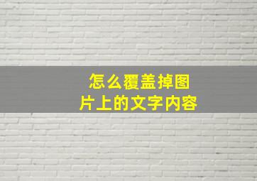 怎么覆盖掉图片上的文字内容