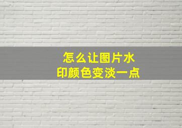 怎么让图片水印颜色变淡一点